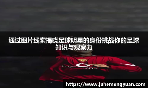 通过图片线索揭晓足球明星的身份挑战你的足球知识与观察力