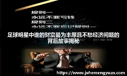 足球明星中谁的财富最为丰厚且不愁经济问题的背后故事揭秘