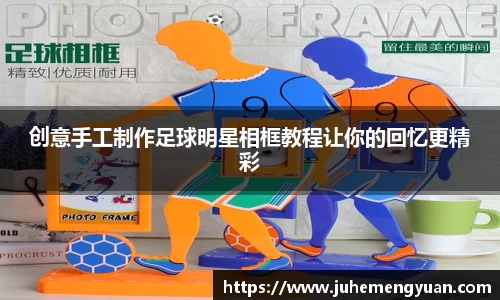创意手工制作足球明星相框教程让你的回忆更精彩