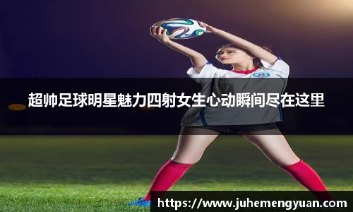 超帅足球明星魅力四射女生心动瞬间尽在这里