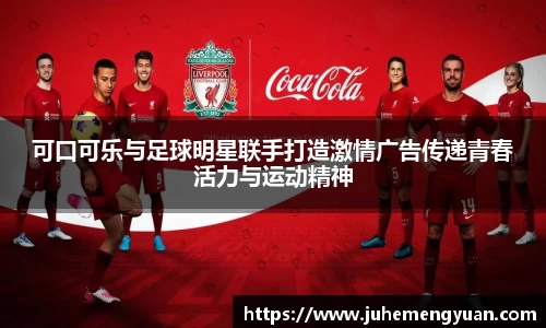 可口可乐与足球明星联手打造激情广告传递青春活力与运动精神