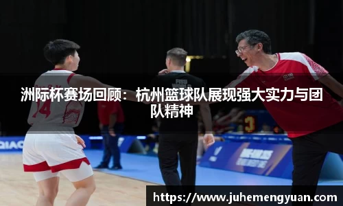 洲际杯赛场回顾：杭州篮球队展现强大实力与团队精神